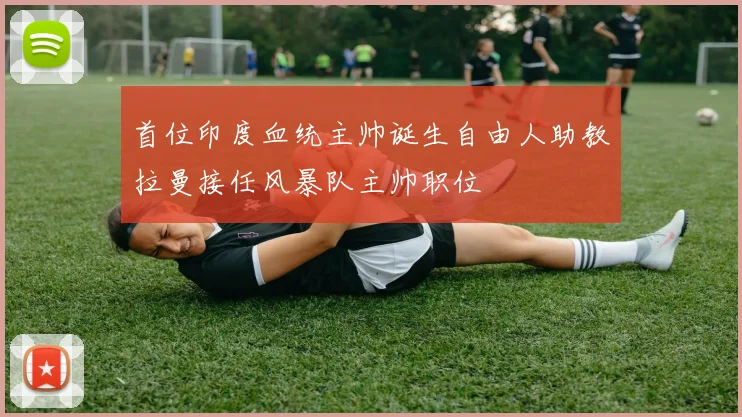 首位印度血统主帅诞生自由人助教拉曼接任风暴队主帅职位