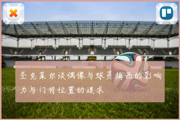 圣克莱尔谈偶像与球员梅西的影响力与门将位置的追求