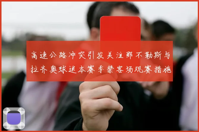 高速公路冲突引发关注那不勒斯与拉齐奥球迷本赛季禁客场观赛措施出台