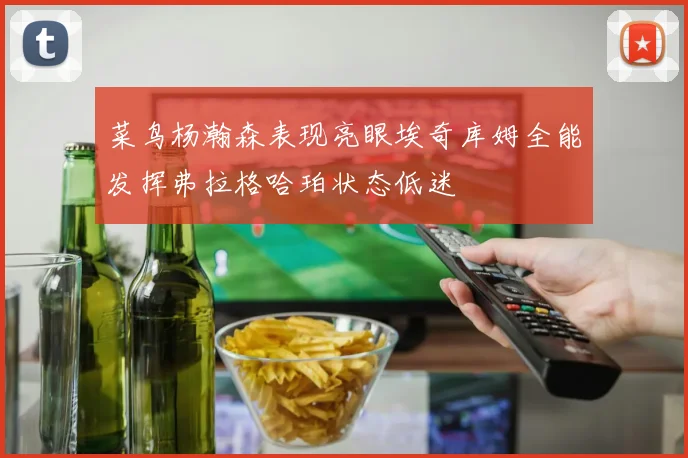 菜鸟杨瀚森表现亮眼埃奇库姆全能发挥弗拉格哈珀状态低迷