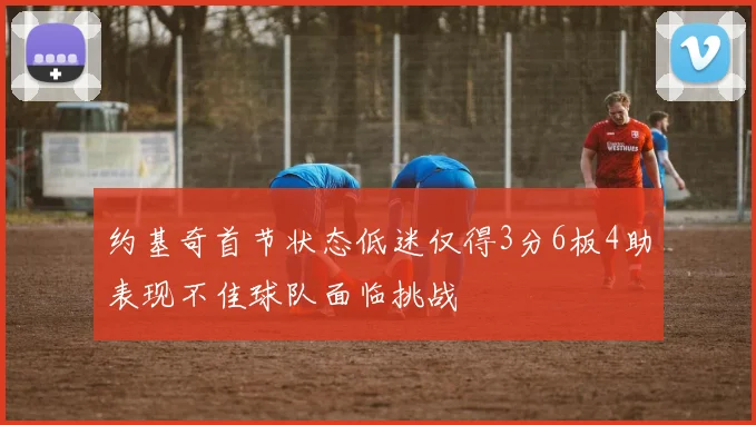 约基奇首节状态低迷仅得3分6板4助表现不佳球队面临挑战