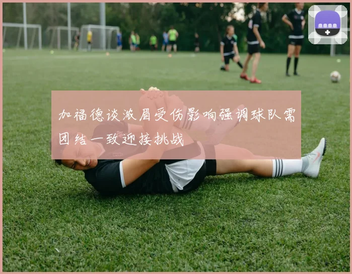 加福德谈浓眉受伤影响强调球队需团结一致迎接挑战