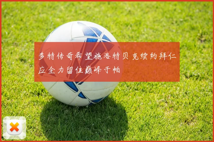 多特传奇希望施洛特贝克续约拜仁应全力留住巅峰于帕