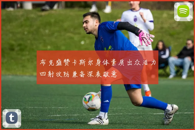 布克盛赞卡斯尔身体素质出众活力四射攻防兼备深表敬意