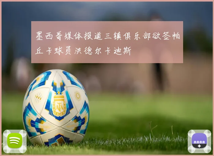 墨西哥媒体报道三镇俱乐部欲签帕丘卡球员洪德尔卡迪斯